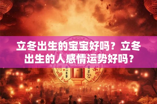立冬出生的宝宝好吗？立冬出生的人感情运势好吗？