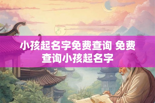 小孩起名字免费查询 免费查询小孩起名字