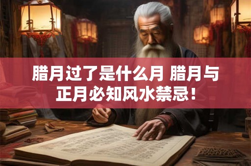 腊月过了是什么月 腊月与正月必知风水禁忌! 腊月过了是什么月 腊月与正月必知风水禁忌!