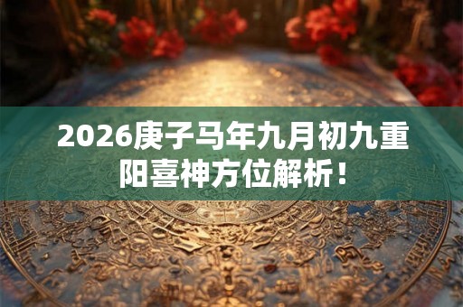 2026庚子马年九月初九重阳喜神方位解析！