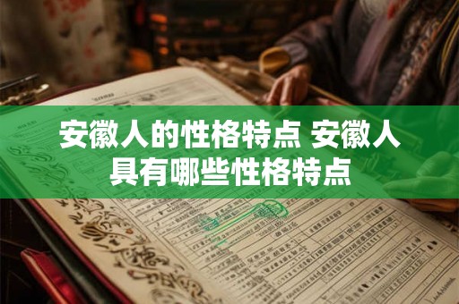 安徽人的性格特点 安徽人具有哪些性格特点 安徽人的性格特点 安徽人具有哪些性格特点