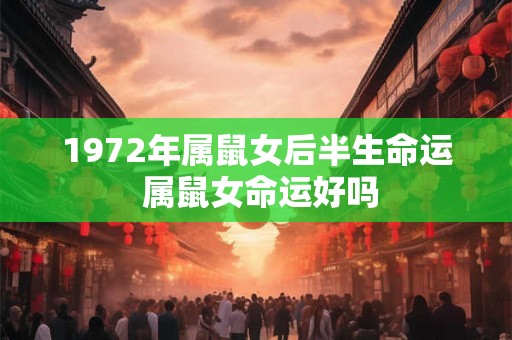 1972年属鼠女后半生命运 属鼠女命运好吗