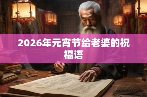 2026年元宵节给老婆的祝福语