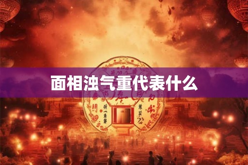 面相浊气重代表什么