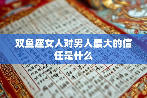 双鱼座女人对男人最大的信任是什么
