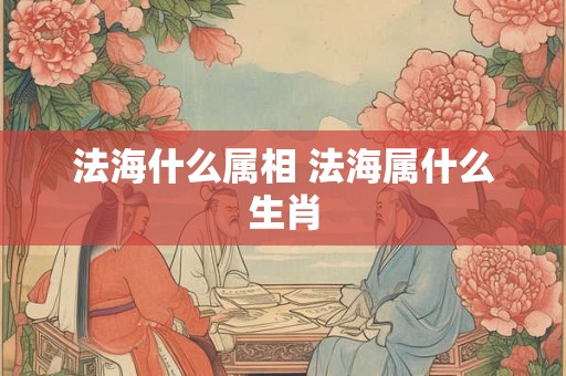 法海什么属相 法海属什么生肖