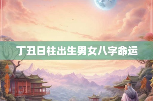 丁丑日柱出生男女八字命运