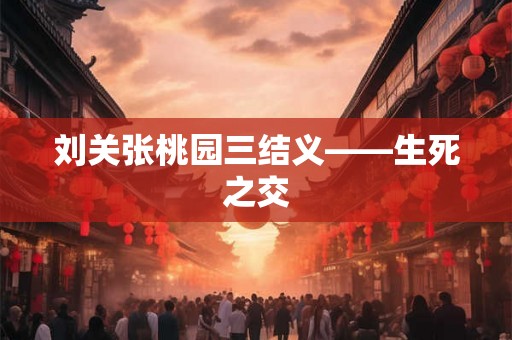 刘关张桃园三结义——生死之交
