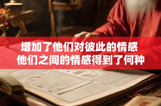 增加了他们对彼此的情感 他们之间的情感得到了何种增强