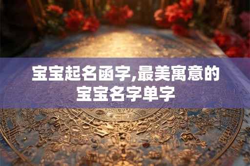宝宝起名函字,最美寓意的宝宝名字单字