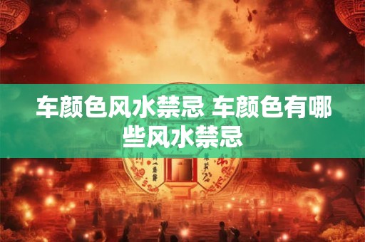 车颜色风水禁忌 车颜色有哪些风水禁忌