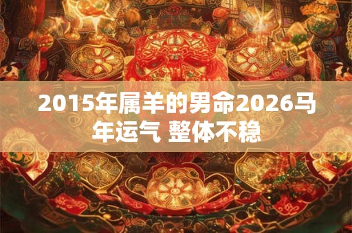 2015年属羊的男命2026马年运气 整体不稳