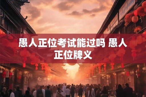 愚人正位考试能过吗 愚人正位牌义