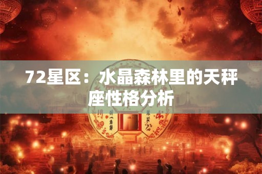 72星区:水晶森林里的天秤座性格分析 72星区:水晶森林里的天秤座性格分析