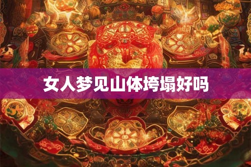 女人梦见山体垮塌好吗 女人梦见山体垮塌好吗