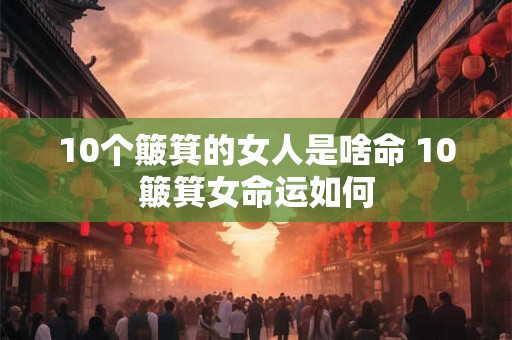 10个簸箕的女人是啥命 10簸箕女命运如何