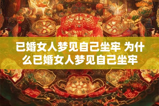 已婚女人梦见自己坐牢 为什么已婚女人梦见自己坐牢