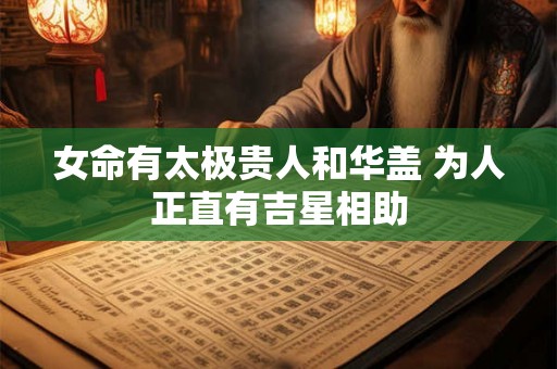 女命有太极贵人和华盖 为人正直有吉星相助