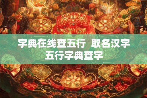 字典在线查五行  取名汉字五行字典查字