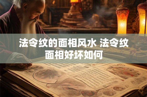 法令纹的面相风水 法令纹面相好坏如何