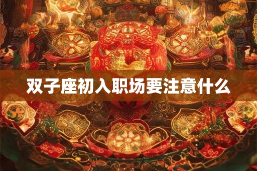 双子座初入职场要注意什么