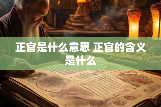 正官是什么意思 正官的含义是什么
