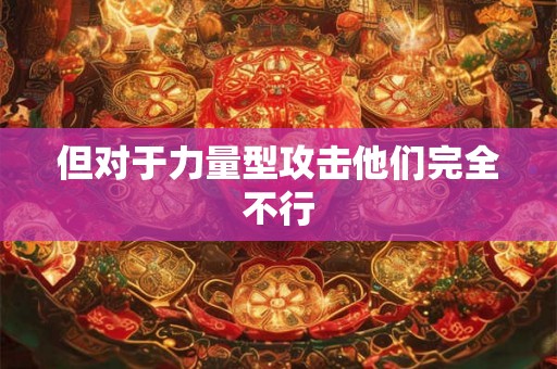 但对于力量型攻击他们完全不行