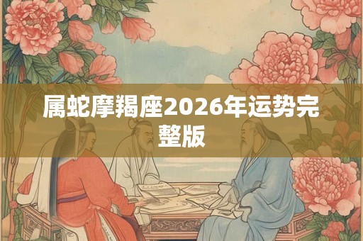 属蛇摩羯座2026年运势完整版