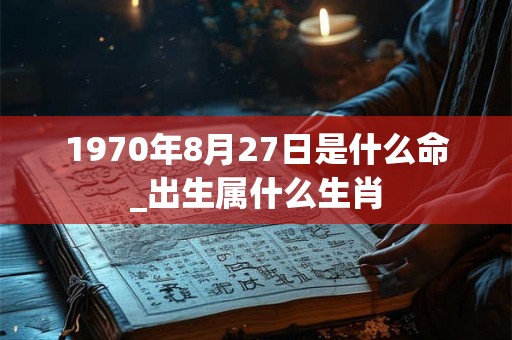 1970年8月27日是什么命_出生属什么生肖