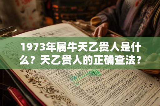 1973年属牛天乙贵人是什么？天乙贵人的正确查法？