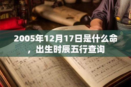 2005年12月17日是什么命，出生时辰五行查询