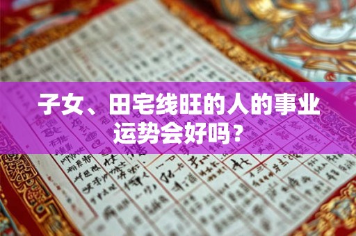 子女、田宅线旺的人的事业运势会好吗? 子女、田宅线旺的人的事业运势会好吗?