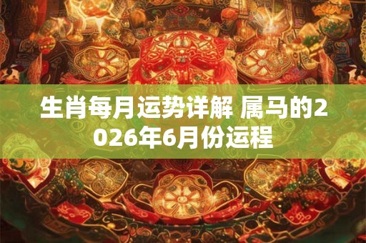 生肖每月运势详解 属马的2026年6月份运程