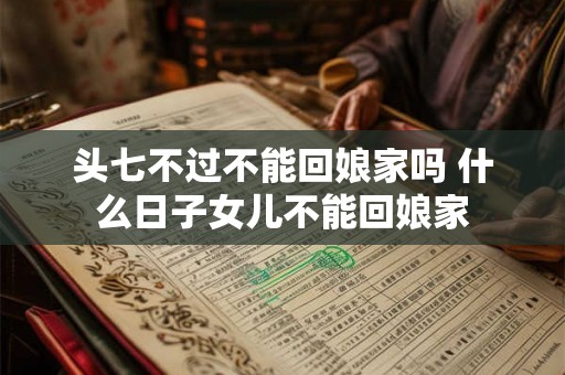 头七不过不能回娘家吗 什么日子女儿不能回娘家