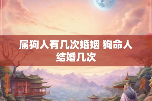 属狗人有几次婚姻 狗命人结婚几次