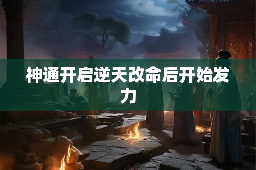 神通开启逆天改命后开始发力