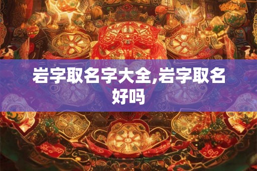 岩字取名字大全,岩字取名好吗