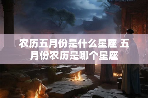 农历五月份是什么星座 五月份农历是哪个星座