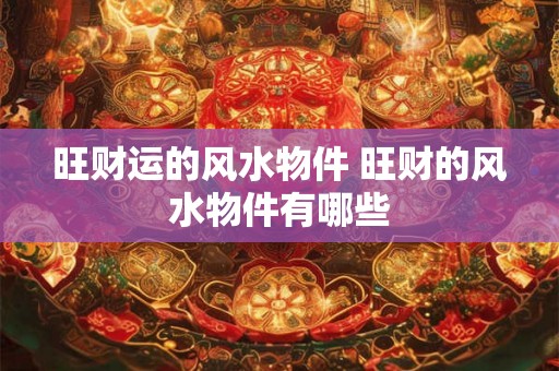 旺财运的风水物件 旺财的风水物件有哪些