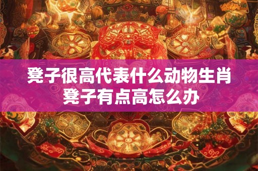 凳子很高代表什么动物生肖 凳子有点高怎么办