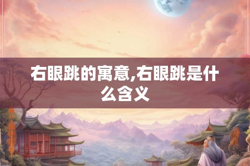 右眼跳的寓意,右眼跳是什么含义
