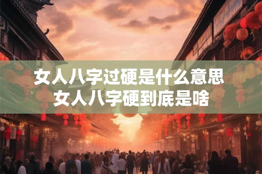 女人八字过硬是什么意思 女人八字硬到底是啥
