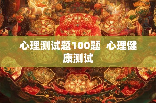 心理测试题100题  心理健康测试
