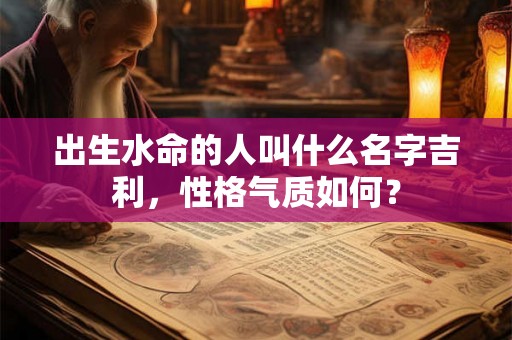 出生水命的人叫什么名字吉利，性格气质如何？