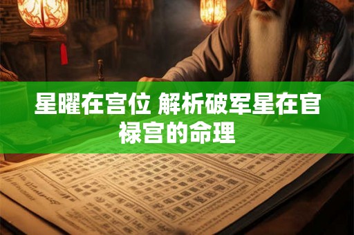 星曜在宫位 解析破军星在官禄宫的命理