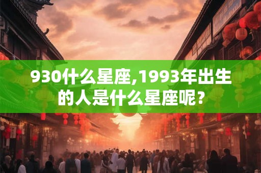 930什么星座,1993年出生的人是什么星座呢？