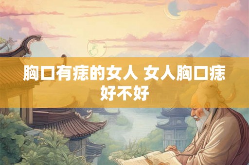 胸口有痣的女人 女人胸口痣好不好