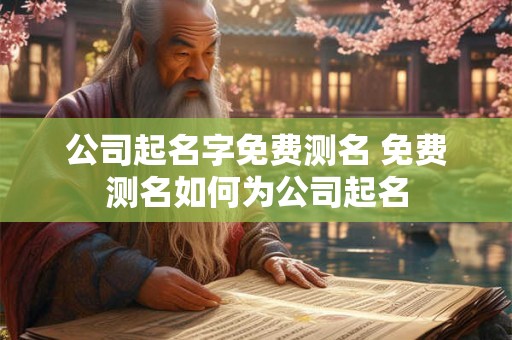 公司起名字免费测名 免费测名如何为公司起名