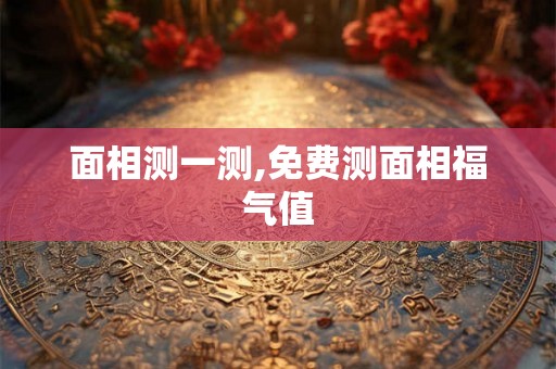 面相测一测,免费测面相福气值