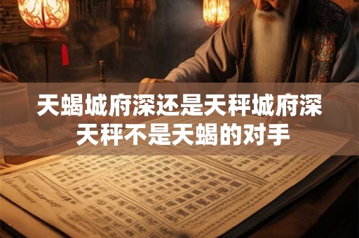 天蝎城府深还是天秤城府深 天秤不是天蝎的对手